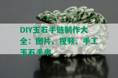 DIY玉石手链制作大全：图片、视频、手工玉石手串