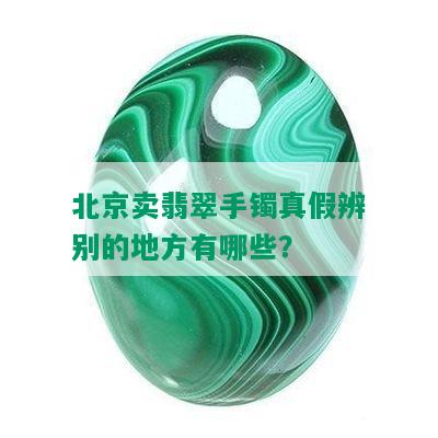 北京卖翡翠手镯真假辨别的地方有哪些？