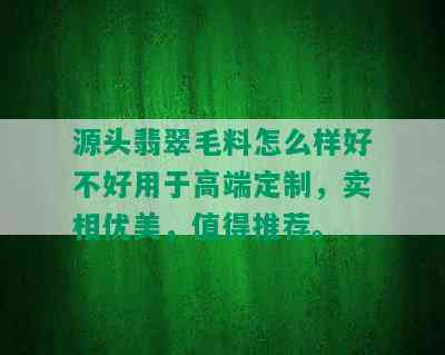 源头翡翠毛料怎么样好不好用于高端定制，卖相优美，值得推荐。