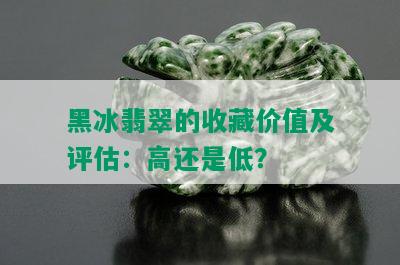 黑冰翡翠的收藏价值及评估：高还是低？