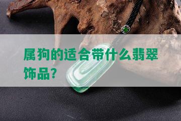 属狗的适合带什么翡翠饰品？