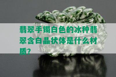 翡翠手镯白色的冰种翡翠含白晶状体是什么材质？