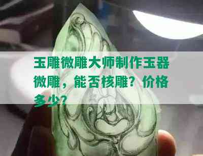 玉雕微雕大师制作玉器微雕，能否核雕？价格多少？