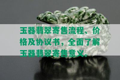 玉器翡翠寄售流程、价格及协议书，全面了解玉器翡翠寄售意义。