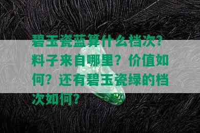 碧玉瓷蓝算什么档次？料子来自哪里？价值如何？还有碧玉瓷绿的档次如何？