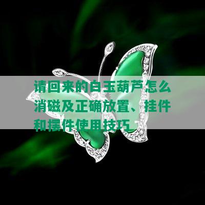 请回来的白玉葫芦怎么消磁及正确放置、挂件和摆件使用技巧