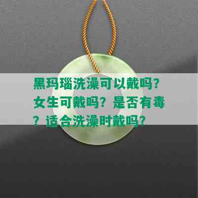 黑玛瑙洗澡可以戴吗？女生可戴吗？是否有？适合洗澡时戴吗？