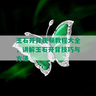 玉石开背视频教程大全，讲解玉石开背技巧与方法