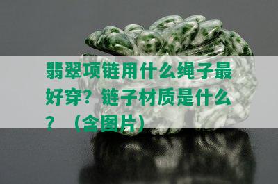 翡翠项链用什么绳子更好穿？链子材质是什么？（含图片）