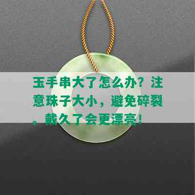 玉手串大了怎么办？注意珠子大小，避免碎裂。戴久了会更漂亮！