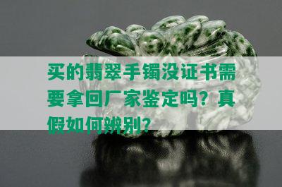 买的翡翠手镯没证书需要拿回厂家鉴定吗？真假如何辨别？