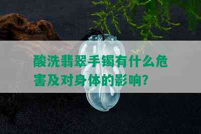 酸洗翡翠手镯有什么危害及对身体的影响？