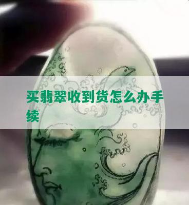 买翡翠收到货怎么办手续