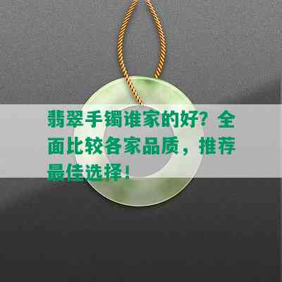 翡翠手镯谁家的好？全面比较各家品质，推荐更佳选择！