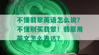 不懂翡翠英语怎么说？不懂别买翡翠！翡翠用英文怎么表达？