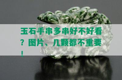 玉石手串多串好不好看？图片、几颗都不重要！