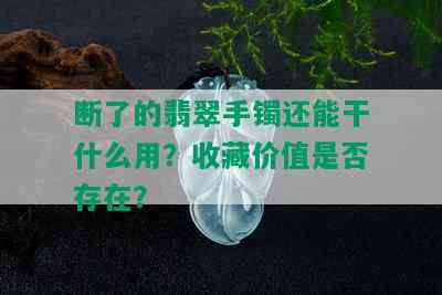 断了的翡翠手镯还能干什么用？收藏价值是否存在？