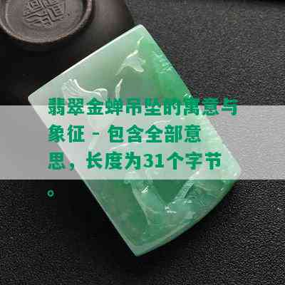 翡翠金蝉吊坠的寓意与象征 - 包含全部意思，长度为31个字节。