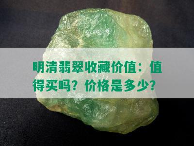 明清翡翠收藏价值：值得买吗？价格是多少？