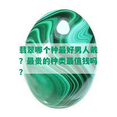 翡翠哪个种更好男人戴？最贵的种类最值钱吗？