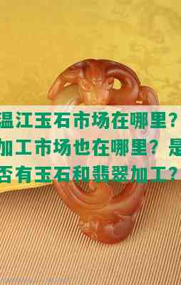 温江玉石市场在哪里？加工市场也在哪里？是否有玉石和翡翠加工？