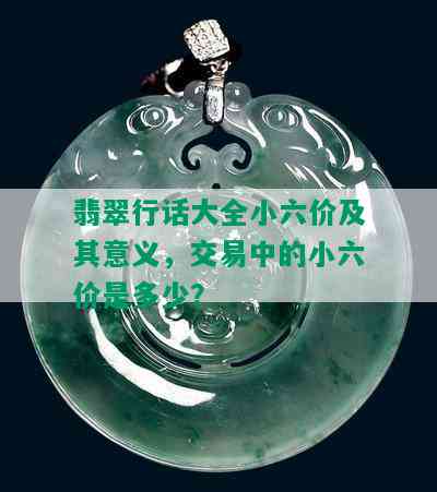 翡翠行话大全小六价及其意义，交易中的小六价是多少？