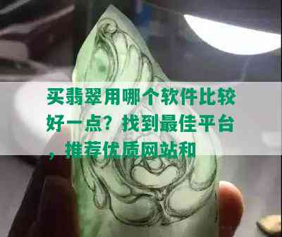 买翡翠用哪个软件比较好一点？找到更佳平台，推荐优质网站和