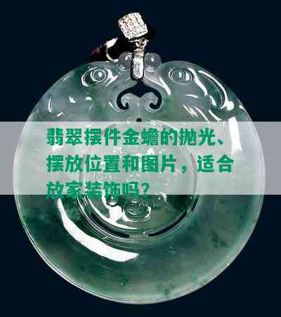 翡翠摆件金蟾的抛光、摆放位置和图片，适合放家装饰吗？