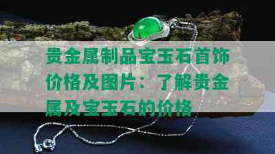 贵金属制品宝玉石首饰价格及图片：了解贵金属及宝玉石的价格