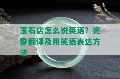 玉石店怎么说英语？完整翻译及用英语表达方法