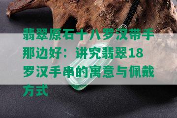 翡翠原石十八罗汉带手那边好：讲究翡翠18罗汉手串的寓意与佩戴方式