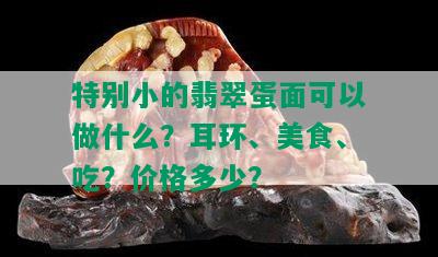 特别小的翡翠蛋面可以做什么？耳环、美食、吃？价格多少？