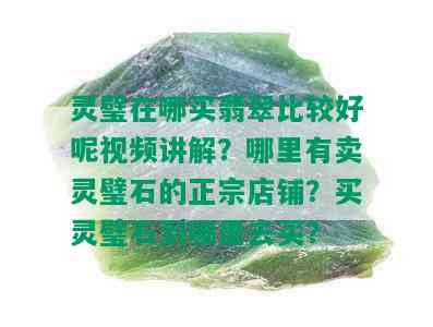 灵璧在哪买翡翠比较好呢视频讲解？哪里有卖灵璧石的正宗店铺？买灵璧石到哪里去买？