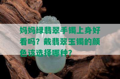 妈妈绿翡翠手镯上身好看吗？戴翡翠玉镯的颜色该选择哪种？