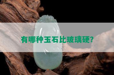 有哪种玉石比玻璃硬？