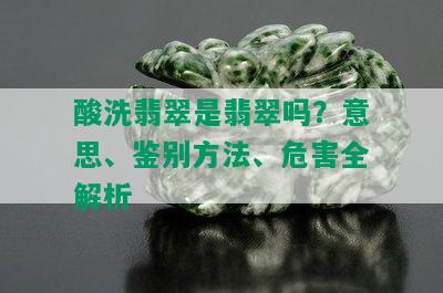 酸洗翡翠是翡翠吗？意思、鉴别方法、危害全解析