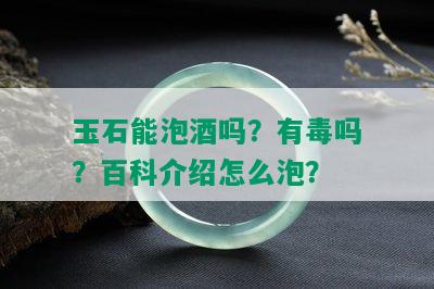 玉石能泡吗？有吗？百科介绍怎么泡？