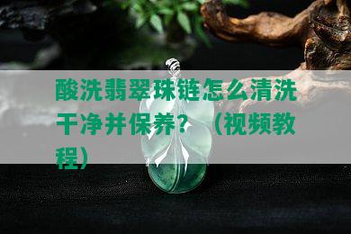 酸洗翡翠珠链怎么清洗干净并保养？（视频教程）