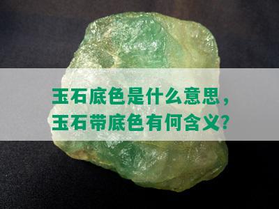 玉石底色是什么意思，玉石带底色有何含义？