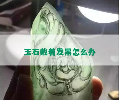 玉石戴着发黑怎么办