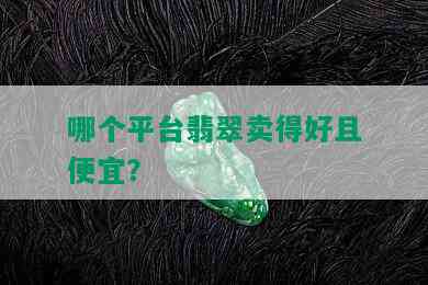 哪个平台翡翠卖得好且便宜？