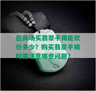 在商场买翡翠手镯能砍价多少？购买翡翠手镯时需注意哪些问题？