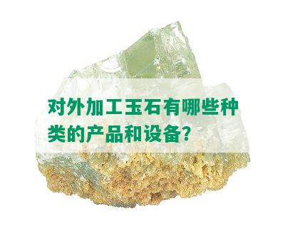 对外加工玉石有哪些种类的产品和设备？