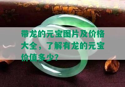 带龙的元宝图片及价格大全，了解有龙的元宝价值多少？