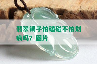 翡翠镯子怕磕碰不怕划痕吗？图片