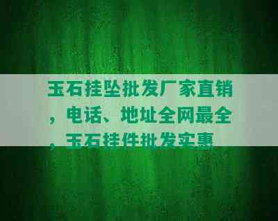 玉石挂坠批发厂家直销，电话、地址全网最全，玉石挂件批发实惠