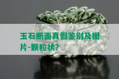 玉石断面真假鉴别及图片-颗粒状？