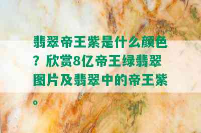 翡翠帝王紫是什么颜色？欣赏8亿帝王绿翡翠图片及翡翠中的帝王紫。