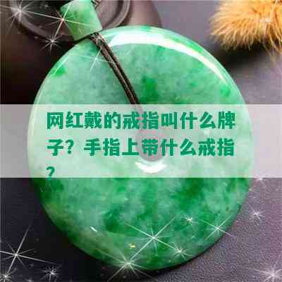 网红戴的戒指叫什么牌子？手指上带什么戒指？