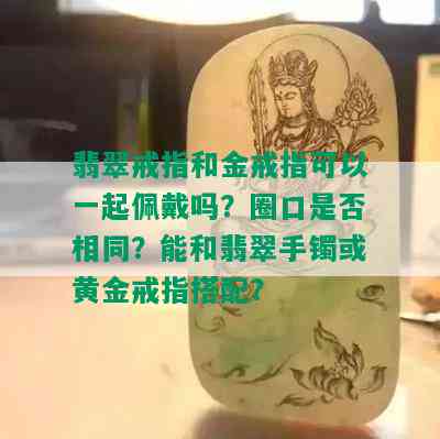 翡翠戒指和金戒指可以一起佩戴吗？圈口是否相同？能和翡翠手镯或黄金戒指搭配？